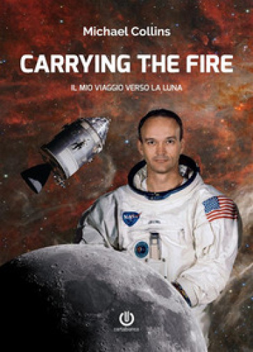 Carrying the fire. Il mio viaggio verso la Luna - Michael Collins