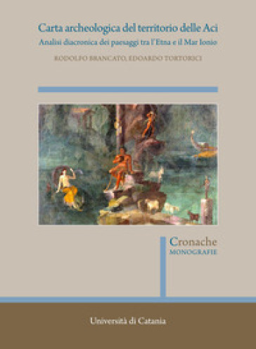 Carta archeologica del territorio delle Aci. Analisi diacronica dei paesaggi tra l'Etna e il Mar Ionio - Rodolfo Brancato - Edoardo Tortorici