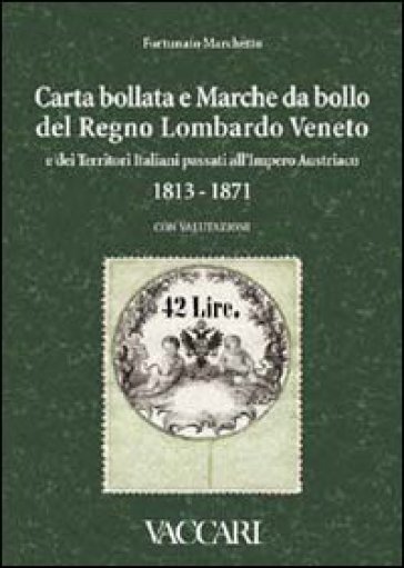 Carta bollata e marche da bollo del Regno Lombardo Veneto e dei territori italiani passati all'Impero Austriaco in uso dal novembre 1813 al 1871. Con valutazioni. Ediz. illustrata - Fortunato Marchetto