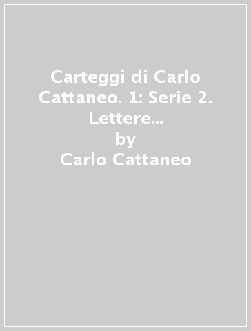 Carteggi di Carlo Cattaneo. 1: Serie 2. Lettere dei corrispondenti (1820-1840) - Carlo Cattaneo