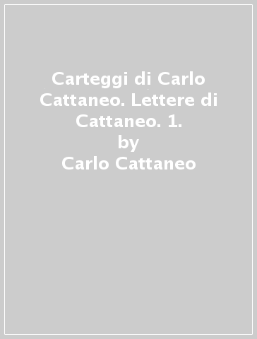 Carteggi di Carlo Cattaneo. Lettere di Cattaneo. 1. - Carlo Cattaneo