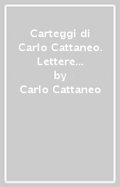 Carteggi di Carlo Cattaneo. Lettere di Cattaneo. 1.