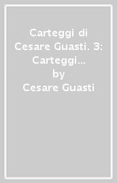 Carteggi di Cesare Guasti. 3: Carteggi con Gino Capponi e Niccolò Tommaseo
