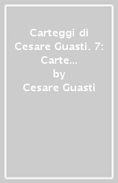 Carteggi di Cesare Guasti. 7: Carte di Cesare Guasti. Inventario
