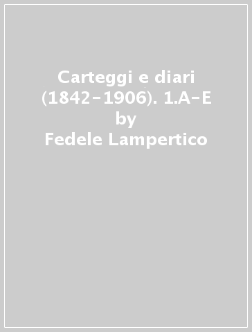 Carteggi e diari (1842-1906). 1.A-E - Fedele Lampertico