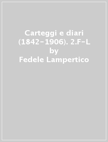 Carteggi e diari (1842-1906). 2.F-L - Fedele Lampertico