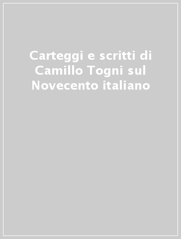 Carteggi e scritti di Camillo Togni sul Novecento italiano