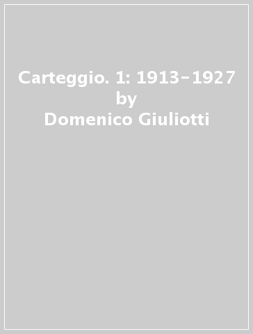 Carteggio. 1: 1913-1927 - Domenico Giuliotti - Giovanni Papini