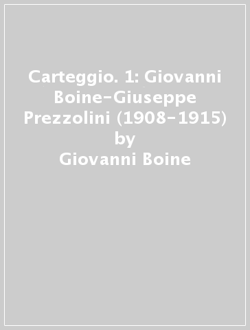 Carteggio. 1: Giovanni Boine-Giuseppe Prezzolini (1908-1915) - Giovanni Boine