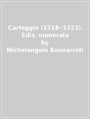 Carteggio (1518-1523). Ediz. numerata - Michelangelo Buonarroti