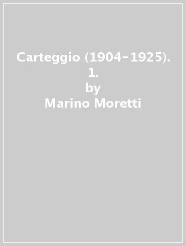 Carteggio (1904-1925). 1. - Marino Moretti - Aldo Palazzeschi