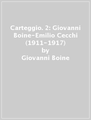 Carteggio. 2: Giovanni Boine-Emilio Cecchi (1911-1917) - Giovanni Boine