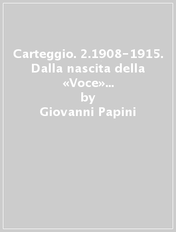 Carteggio. 2.1908-1915. Dalla nascita della «Voce» alla fine di «Lacerba» - Giuseppe Prezzolini - Giovanni Papini