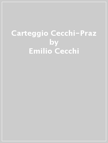 Carteggio Cecchi-Praz - Emilio Cecchi - Mario Praz