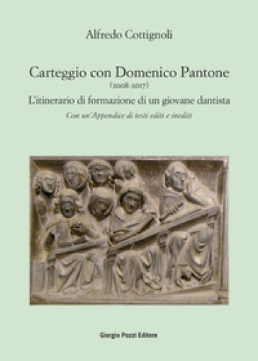 Carteggio con Domenico Pantone (2008-2017). L'itinerario di formazione di un giovane dantista - Alfredo Cottignoli