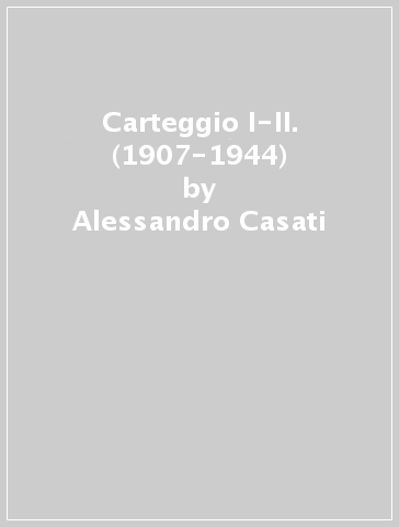 Carteggio I-II. (1907-1944) - Alessandro Casati - Giuseppe Prezzolini