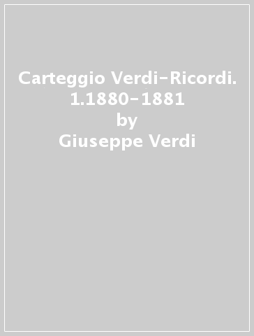 Carteggio Verdi-Ricordi. 1.1880-1881 - Giuseppe Verdi - Tito Ricordi - Giulio Ricordi