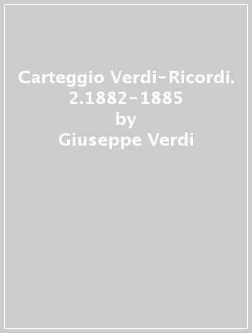 Carteggio Verdi-Ricordi. 2.1882-1885 - Giuseppe Verdi - Tito Ricordi