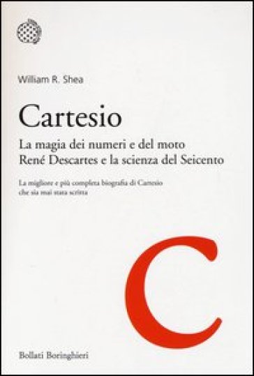 Cartesio. La magia dei numeri e del moto. René Descartes e la scienza del Seicento - William R. Shea