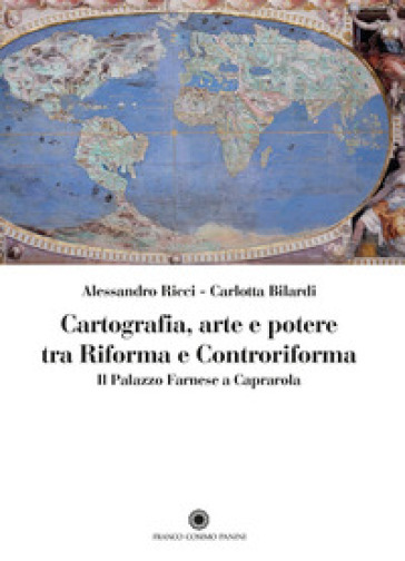 Cartografia, arte e potere tra Riforma e Controriforma. Il Palazzo Farnese a Caprarola - Alessandro Ricci - Carlotta Bilardi