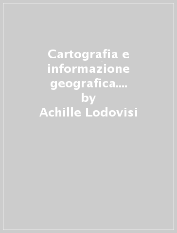 Cartografia e informazione geografica. Storia e tecniche - Achille Lodovisi - Stefano Torresani