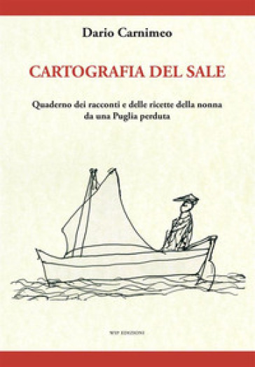 Cartografia del sale. Quaderno dei racconti e delle ricette della nonna da una Puglia perduta - Dario Carnimeo