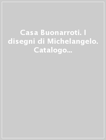 Casa Buonarroti. I disegni di Michelangelo. Catalogo della mostra (Firenze, 23 giugno-31 ottobre 1993)