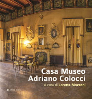 Casa Museo Adriano Colocci. Ediz. illustrata - Loretta Mozzoni - Marina Massa