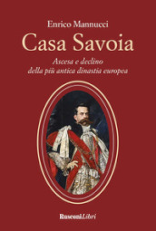 Casa Savoia. Ascesa e declino della più antica dinastia europea