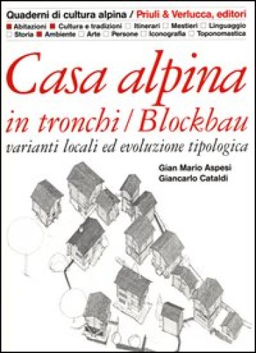 Casa alpina in tronchi/blockbau. Varianti locali ed evoluzione tipologica - Gian Mario Aspesi - Giancarlo Cataldi