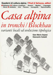 Casa alpina in tronchi/blockbau. Varianti locali ed evoluzione tipologica