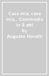 Casa mia, casa mia... Commedia in 3 atti