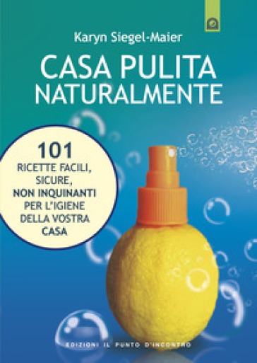 Casa pulita naturalmente. 101 ricette facili, sicure, non inquinanti per l'igiene della vostra casa - Karyn Siegel-Maier