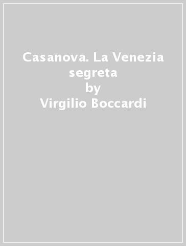 Casanova. La Venezia segreta - Virgilio Boccardi