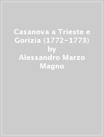 Casanova a Trieste e Gorizia (1772-1773) - Alessandro Marzo Magno - Federico Vidic