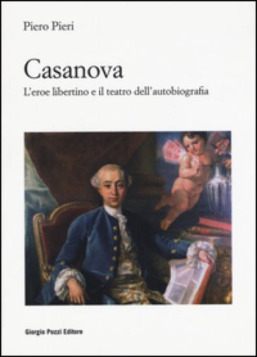 Casanova. L'eroe libertino e il teatro dell'autobiografia - Piero Pieri