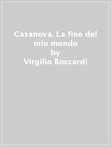 Casanova. La fine del mio mondo - Virgilio Boccardi