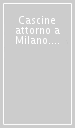 Cascine attorno a Milano. Analisi di un territorio in trasformazione: dismissioni, resistenze, progettualità