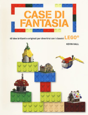 Case di fantasia. 40 idee brillanti e originali per divertirsi con i classici Lego. Ediz. a colori - Kevin Hall