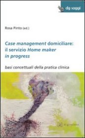 Case management domiciliare: il servizio Home maker in progress. Basi concettuali della pratica clinica