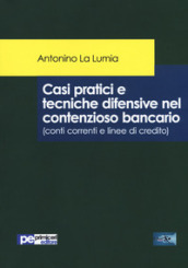 Casi pratici e tecniche difensive nel contenzioso bancario (conti correnti e linee di credito)