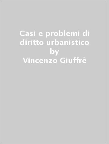 Casi e problemi di diritto urbanistico - Vincenzo Giuffrè