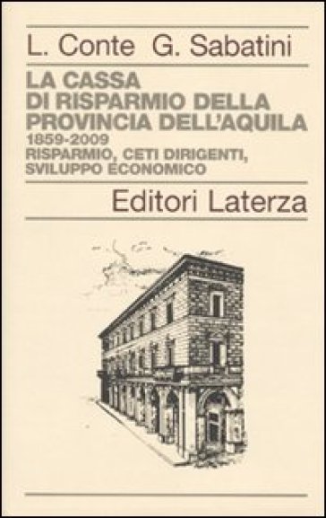 Cassa di Risparmio della Provincia dell'Aquila. 1859-2009. Risparmio, ceti dirigenti, sviluppo economico (La) - Leandro Conte - Gaetano Sabatini