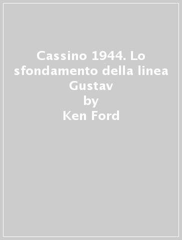 Cassino 1944. Lo sfondamento della linea Gustav - Ken Ford