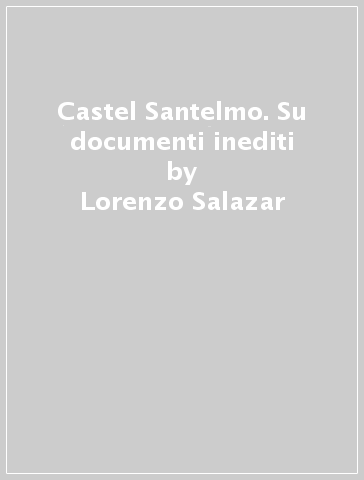 Castel Santelmo. Su documenti inediti - Lorenzo Salazar