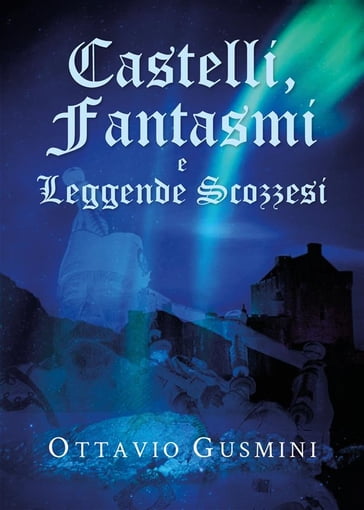 Castelli, Fantasmi e Leggende Scozzesi - Ottavio Gusmini