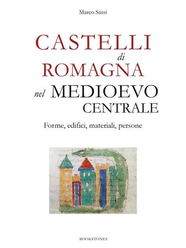 Castelli di Romagna nel Medioevo centrale. Forme, edifici, materiali, persone - Marco Sassi