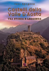 Castelli della Valle D Aosta. Tra storia e leggenda. Ediz. illustrata