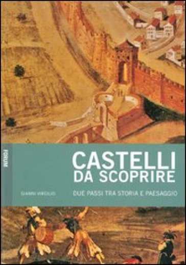 Castelli da scoprire. Due passi tra storia e paesaggio - Gianni Virgilio