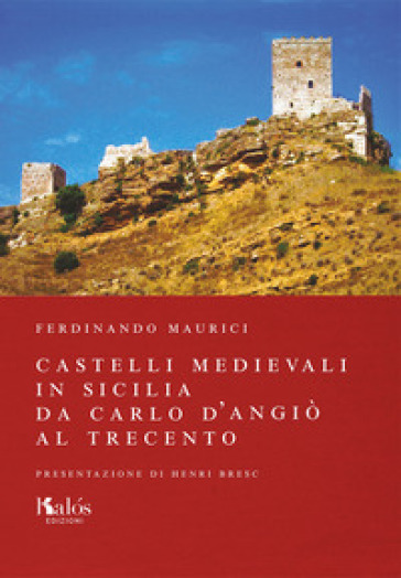 Castelli medievali in Sicilia. Da Carlo d'Angiò al Trecento. Ediz. illustrata - Ferdinando Maurici